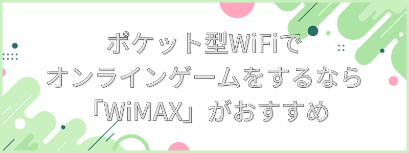 ポケット型WiFiでオンラインゲームをするならWiMAXがおすすめの文字画像
