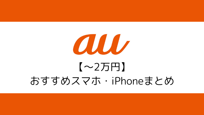 ～2万円台で購入できるauでおすすめのスマホ・iPhone