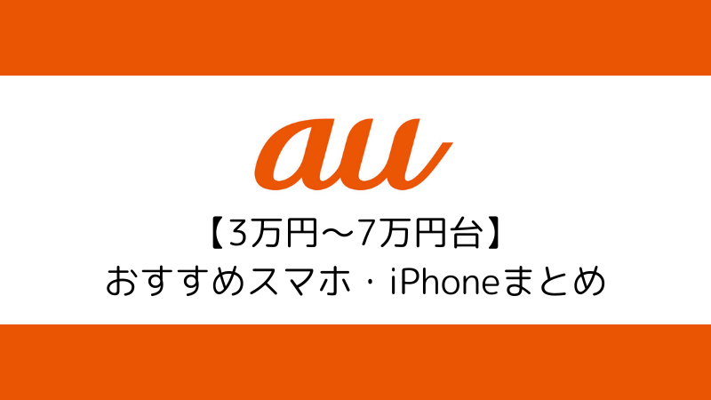 3万円〜7万円台で購入できるauでおすすめのスマホ・iPhone