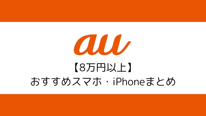 8万円以上で購入できるauでおすすめのスマホ・iPhone