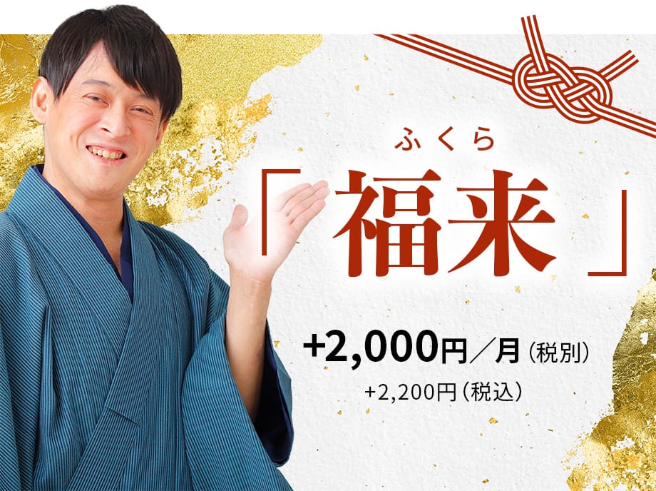 ふくら「 福来 」+2,000円／月（税別）+2,200円（税込）