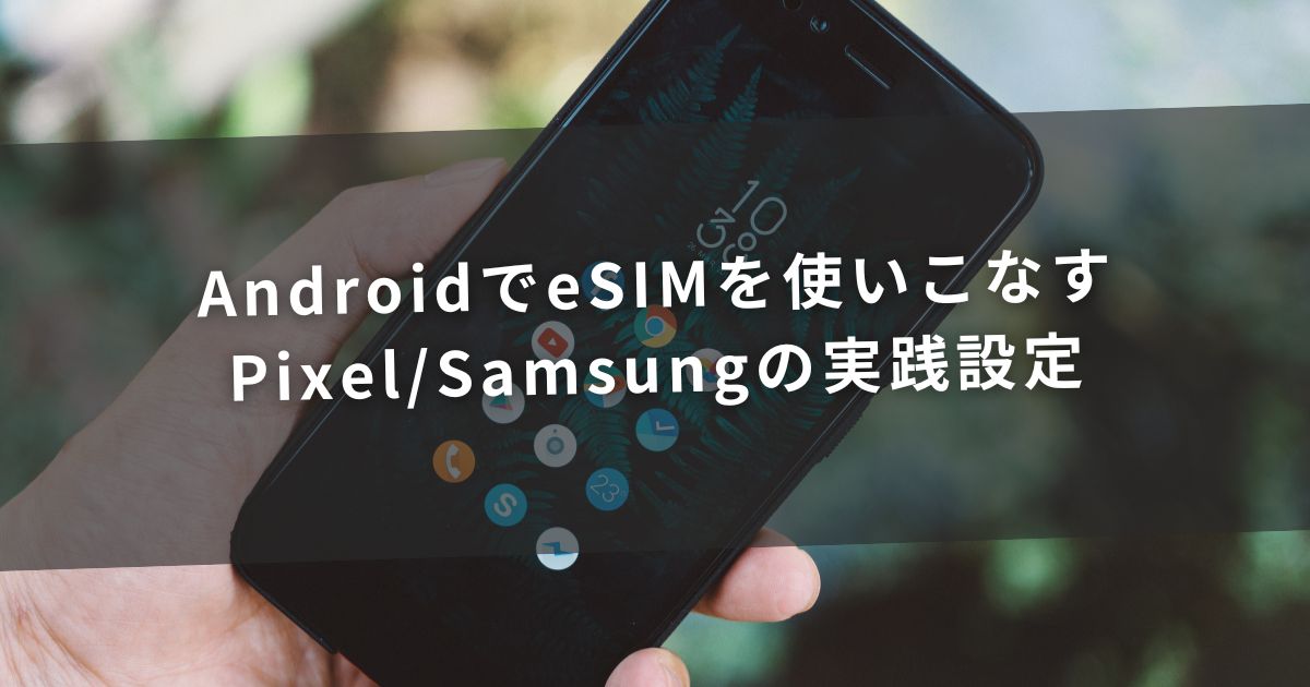AndroidでeSIMを使いこなす｜Pixel/Samsungの実践設定