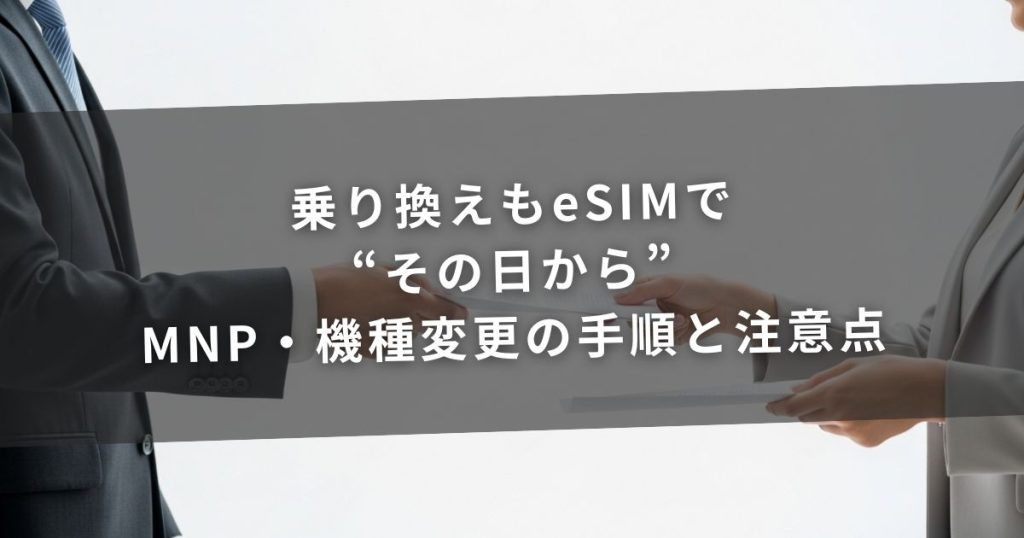 乗り換えもeSIMで“その日から”｜MNP・機種変更の手順と注意点