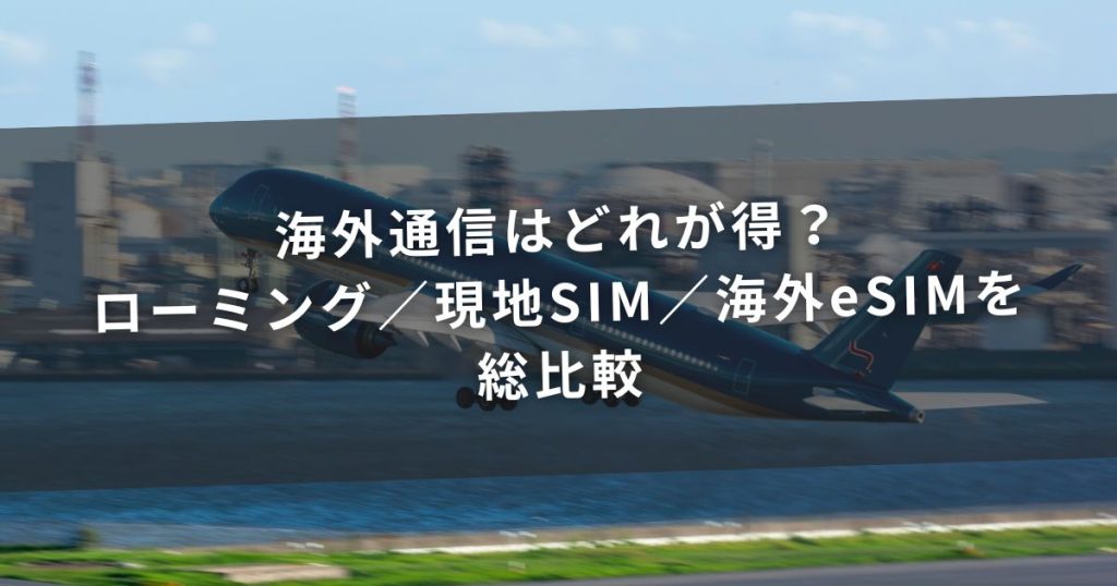 海外通信はどれが得？ローミング／現地SIM／海外eSIMを総比較
