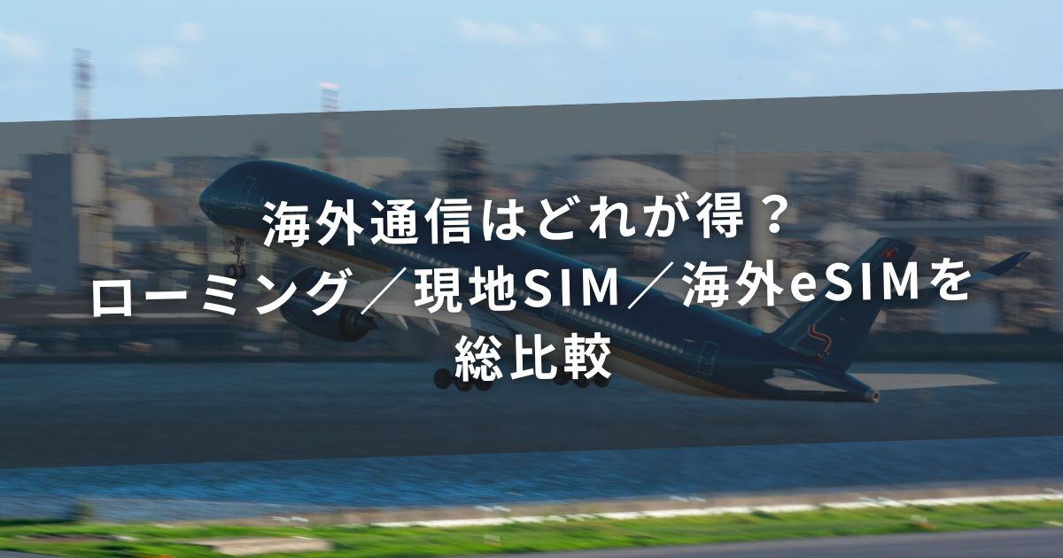 海外通信はどれが得?ローミング/現地SIM/海外eSIMを総比較