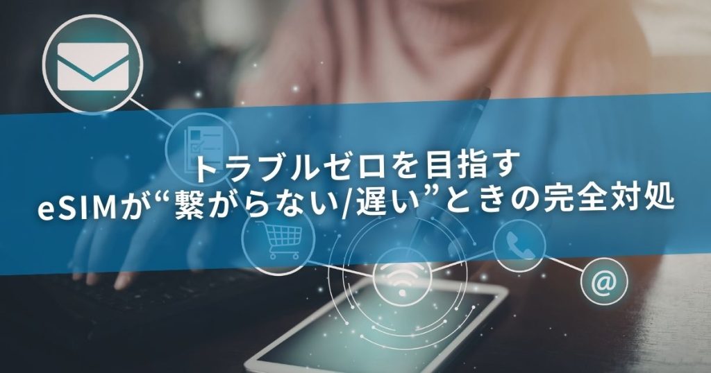トラブルゼロを目指す—eSIMが“繋がらない/遅い”ときの完全対処