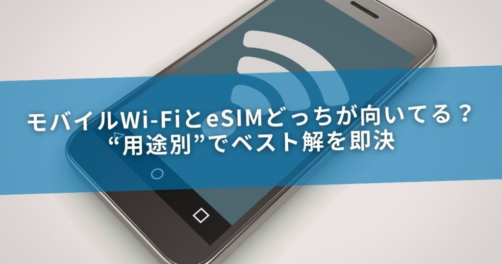 モバイルWi-FiとeSIMどっちが向いてる？“用途別”でベスト解を即決