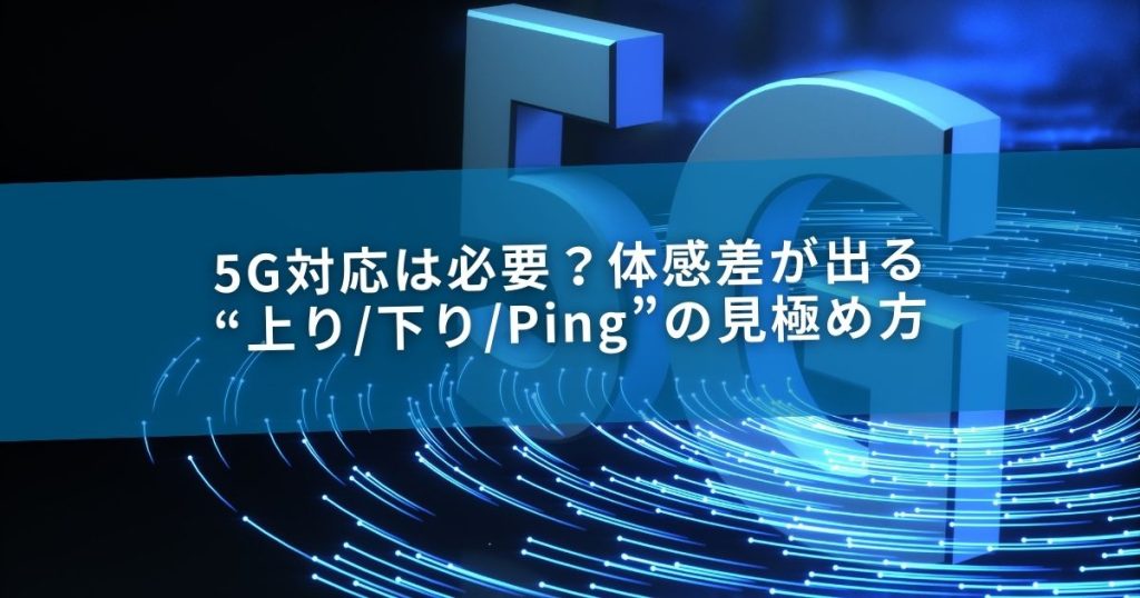 5G対応は必要？体感差が出る“上り/下り/Ping”の見極め方