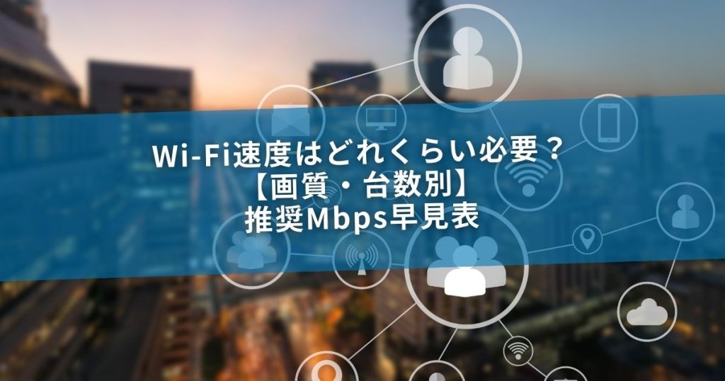 Wi-Fi速度はどれくらい必要？【画質・台数別】推奨Mbps早見表