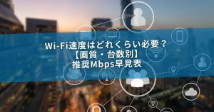 Wi-Fi速度はどれくらい必要？【画質・台数別】推奨Mbps早見表