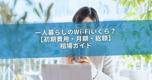 一人暮らしのWi-Fiいくら？【初期費用・月額・総額】相場ガイド