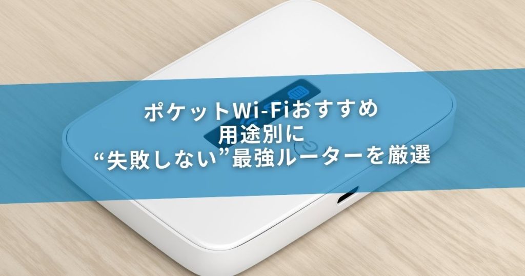 ポケットWi-Fiおすすめ｜用途別に“失敗しない”最強ルーターを厳選