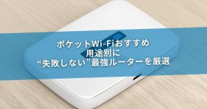 ポケットWi-Fiおすすめ｜用途別に“失敗しない”最強ルーターを厳選