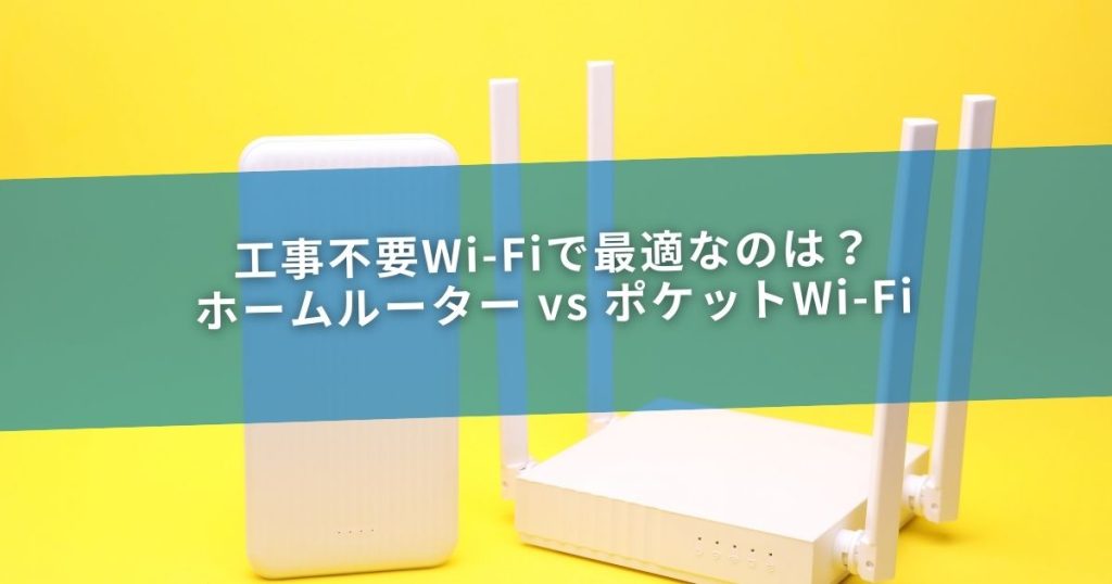 工事不要Wi-Fiで最適なのは？ホームルーター vs ポケットWi-Fi